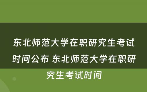 东北师范大学在职研究生考试时间公布 东北师范大学在职研究生考试时间