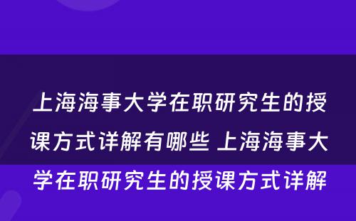 上海海事大学在职研究生的授课方式详解有哪些 上海海事大学在职研究生的授课方式详解