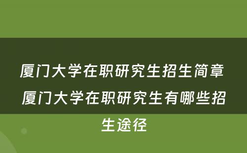 厦门大学在职研究生招生简章 厦门大学在职研究生有哪些招生途径