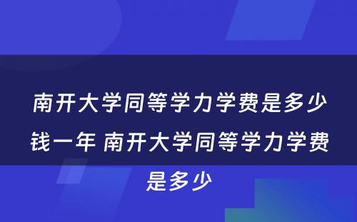 南开大学同等学力学费是多少钱一年 南开大学同等学力学费是多少