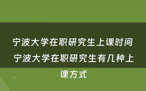 宁波大学在职研究生上课时间 宁波大学在职研究生有几种上课方式