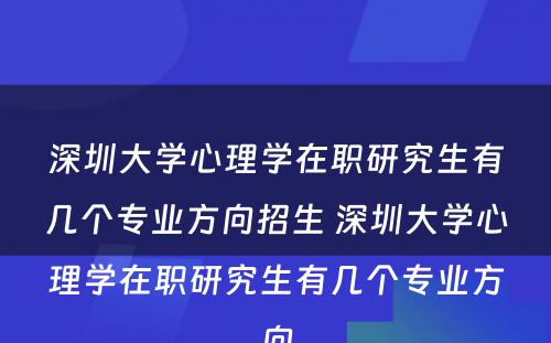 深圳大学心理学在职研究生有几个专业方向招生 深圳大学心理学在职研究生有几个专业方向