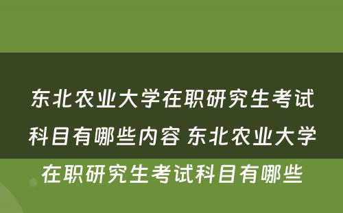 东北农业大学在职研究生考试科目有哪些内容 东北农业大学在职研究生考试科目有哪些