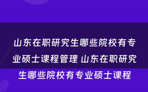 山东在职研究生哪些院校有专业硕士课程管理 山东在职研究生哪些院校有专业硕士课程