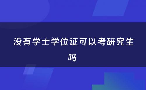 没有学士学位证可以考研究生吗 