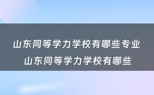 山东同等学力学校有哪些专业 山东同等学力学校有哪些