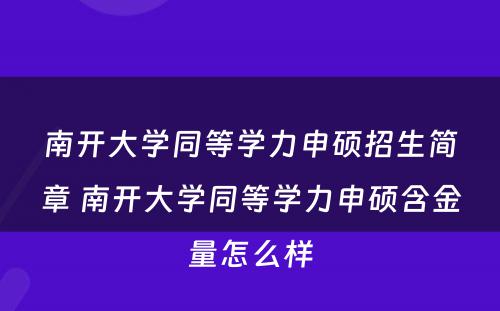 南开大学同等学力申硕招生简章 南开大学同等学力申硕含金量怎么样