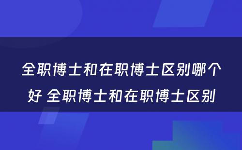 全职博士和在职博士区别哪个好 全职博士和在职博士区别