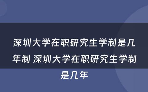 深圳大学在职研究生学制是几年制 深圳大学在职研究生学制是几年