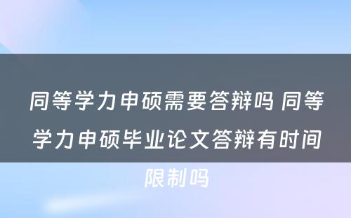 同等学力申硕需要答辩吗 同等学力申硕毕业论文答辩有时间限制吗