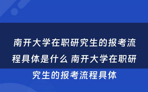 南开大学在职研究生的报考流程具体是什么 南开大学在职研究生的报考流程具体