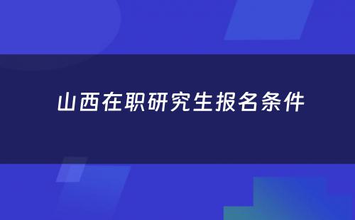  山西在职研究生报名条件