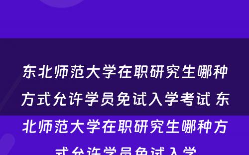 东北师范大学在职研究生哪种方式允许学员免试入学考试 东北师范大学在职研究生哪种方式允许学员免试入学