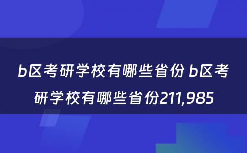 b区考研学校有哪些省份 b区考研学校有哪些省份211,985