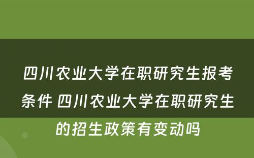 四川农业大学在职研究生报考条件 四川农业大学在职研究生的招生政策有变动吗
