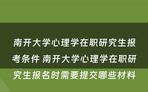 南开大学心理学在职研究生报考条件 南开大学心理学在职研究生报名时需要提交哪些材料