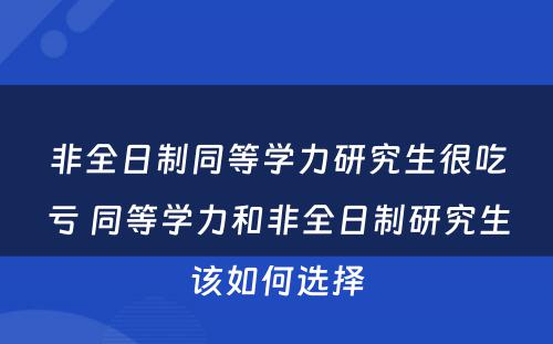 非全日制同等学力研究生很吃亏 同等学力和非全日制研究生该如何选择