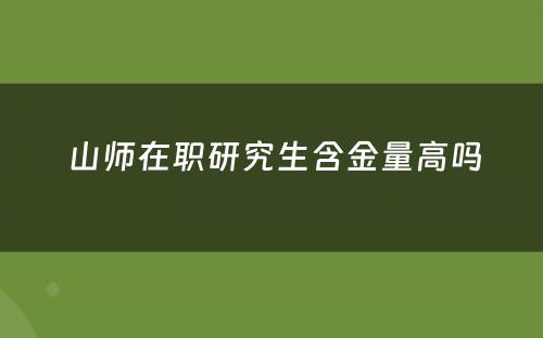  山师在职研究生含金量高吗