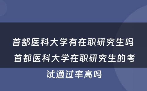 首都医科大学有在职研究生吗 首都医科大学在职研究生的考试通过率高吗