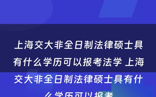 上海交大非全日制法律硕士具有什么学历可以报考法学 上海交大非全日制法律硕士具有什么学历可以报考