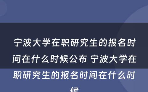 宁波大学在职研究生的报名时间在什么时候公布 宁波大学在职研究生的报名时间在什么时候