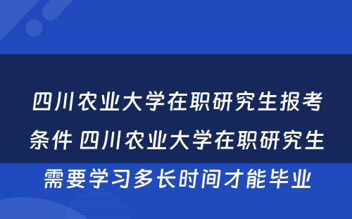 四川农业大学在职研究生报考条件 四川农业大学在职研究生需要学习多长时间才能毕业