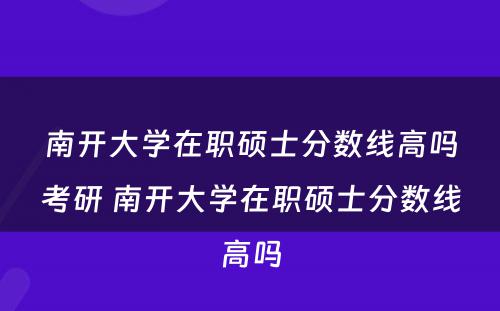 南开大学在职硕士分数线高吗考研 南开大学在职硕士分数线高吗