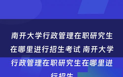 南开大学行政管理在职研究生在哪里进行招生考试 南开大学行政管理在职研究生在哪里进行招生