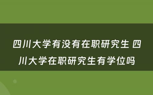 四川大学有没有在职研究生 四川大学在职研究生有学位吗