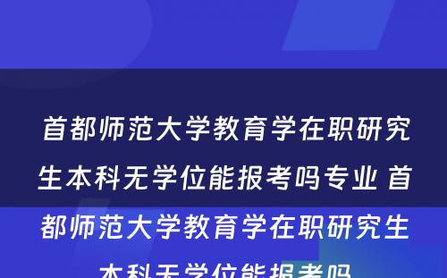 首都师范大学教育学在职研究生本科无学位能报考吗专业 首都师范大学教育学在职研究生本科无学位能报考吗