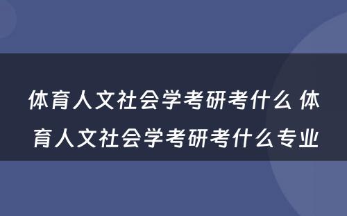 体育人文社会学考研考什么 体育人文社会学考研考什么专业