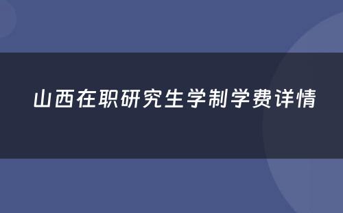  山西在职研究生学制学费详情