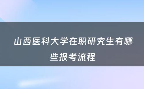  山西医科大学在职研究生有哪些报考流程