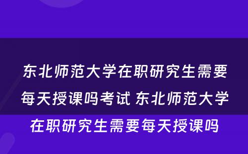 东北师范大学在职研究生需要每天授课吗考试 东北师范大学在职研究生需要每天授课吗