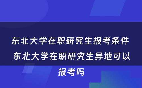 东北大学在职研究生报考条件 东北大学在职研究生异地可以报考吗