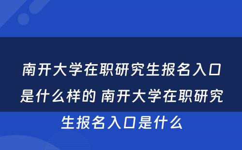 南开大学在职研究生报名入口是什么样的 南开大学在职研究生报名入口是什么