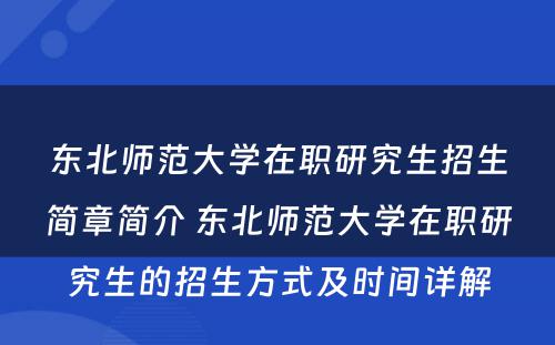 东北师范大学在职研究生招生简章简介 东北师范大学在职研究生的招生方式及时间详解