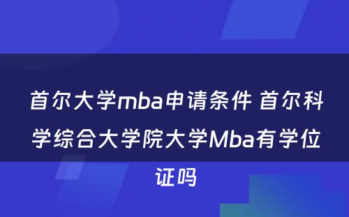 首尔大学mba申请条件 首尔科学综合大学院大学Mba有学位证吗