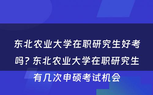 东北农业大学在职研究生好考吗? 东北农业大学在职研究生有几次申硕考试机会