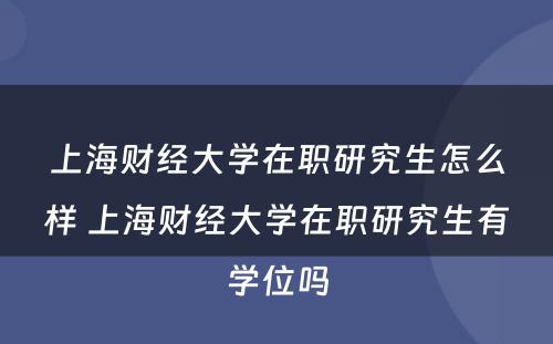 上海财经大学在职研究生怎么样 上海财经大学在职研究生有学位吗