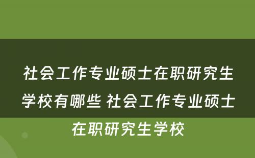 社会工作专业硕士在职研究生学校有哪些 社会工作专业硕士在职研究生学校