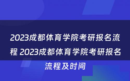 2023成都体育学院考研报名流程 2023成都体育学院考研报名流程及时间