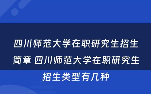 四川师范大学在职研究生招生简章 四川师范大学在职研究生招生类型有几种