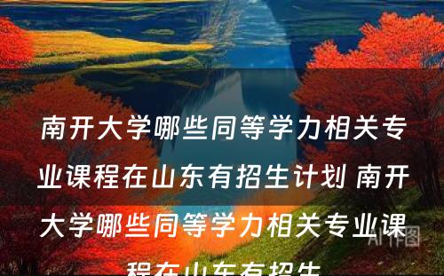 南开大学哪些同等学力相关专业课程在山东有招生计划 南开大学哪些同等学力相关专业课程在山东有招生