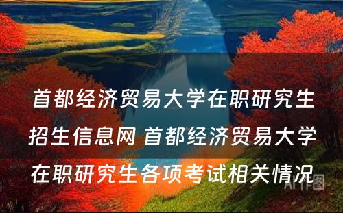 首都经济贸易大学在职研究生招生信息网 首都经济贸易大学在职研究生各项考试相关情况