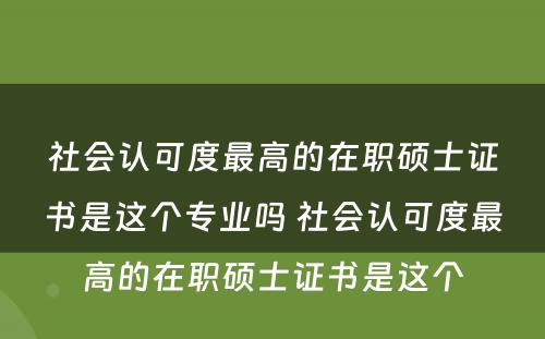 社会认可度最高的在职硕士证书是这个专业吗 社会认可度最高的在职硕士证书是这个