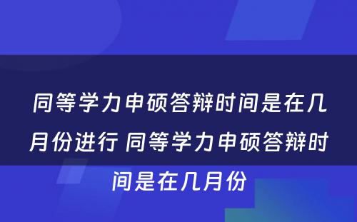 同等学力申硕答辩时间是在几月份进行 同等学力申硕答辩时间是在几月份