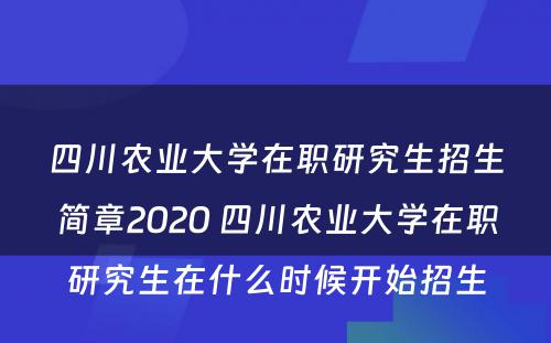 四川农业大学在职研究生招生简章2020 四川农业大学在职研究生在什么时候开始招生