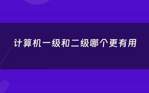 计算机一级和二级哪个更有用