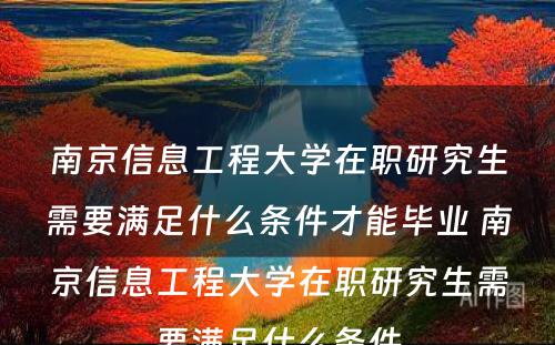 南京信息工程大学在职研究生需要满足什么条件才能毕业 南京信息工程大学在职研究生需要满足什么条件